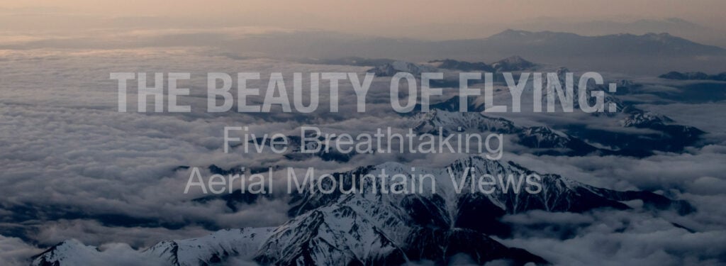 The Beauty of Flying: Five Breathtaking Aerial Mountain Views